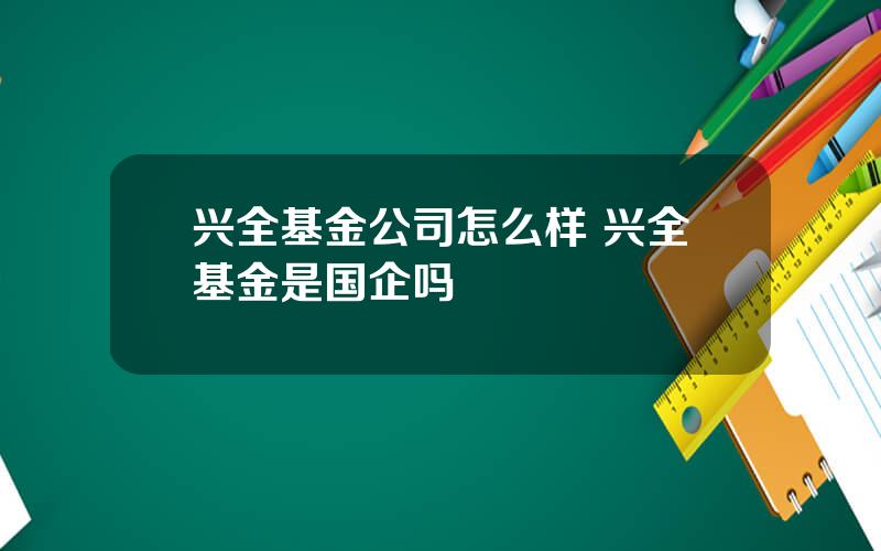 兴全基金公司怎么样 兴全基金是国企吗